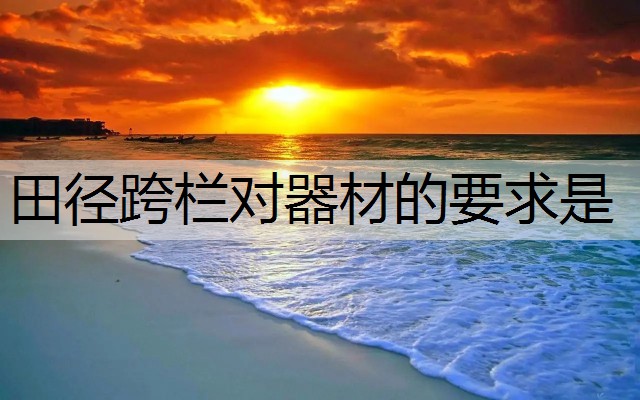 田径跨栏对器材的要求是