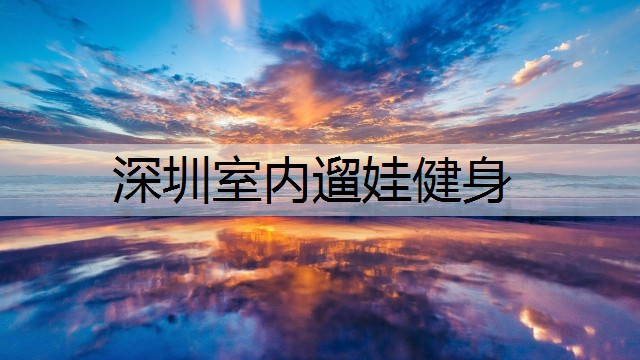 深圳室内遛娃健身