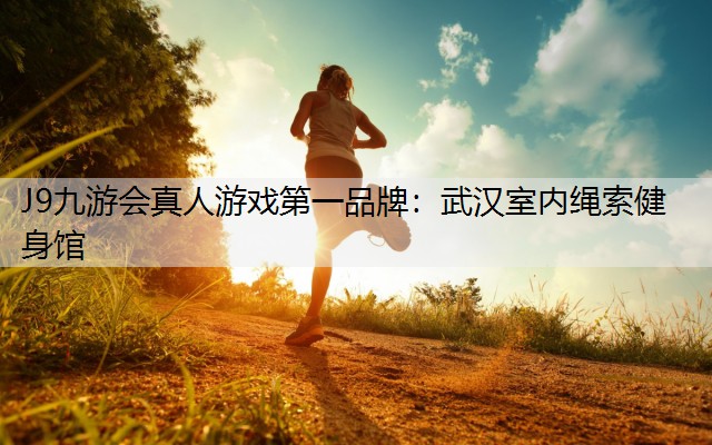 J9九游会真人游戏第一品牌：武汉室内绳索健身馆