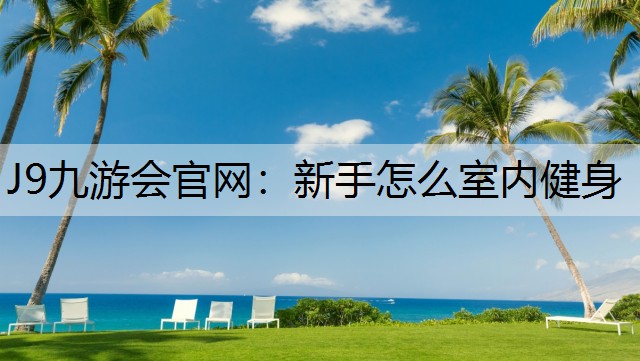 J9九游会官网：新手怎么室内健身