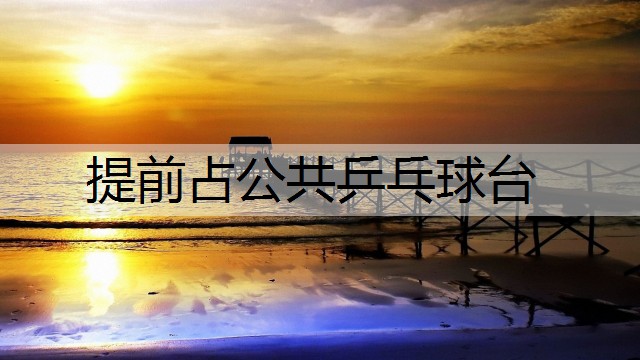 提前占公共乒乓球台