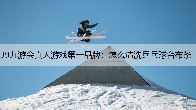 J9九游会真人游戏第一品牌：怎么清洗乒乓球台布条