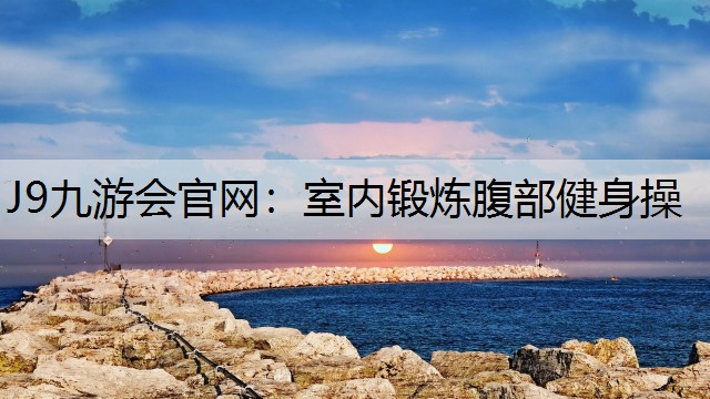 J9九游会官网：室内锻炼腹部健身操