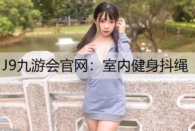 J9九游会官网：室内健身抖绳