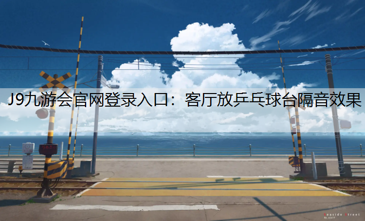 J9九游会官网登录入口：客厅放乒乓球台隔音效果