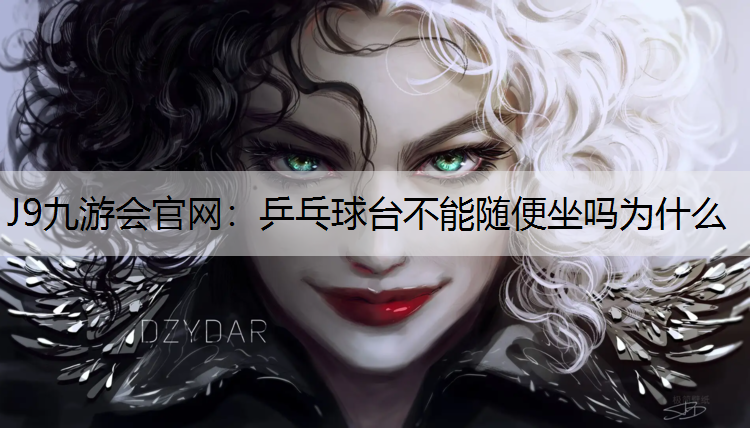 J9九游会官网：乒乓球台不能随便坐吗为什么
