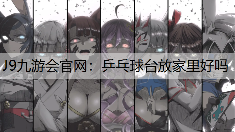 J9九游会官网：乒乓球台放家里好吗