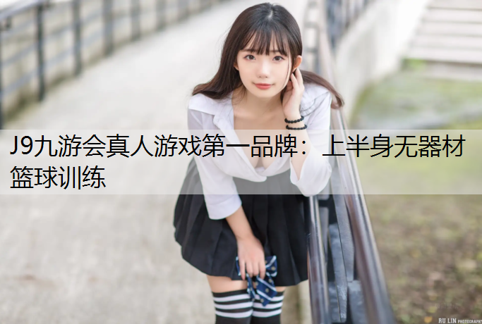 J9九游会真人游戏第一品牌：上半身无器材篮球训练
