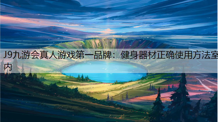 J9九游会真人游戏第一品牌：健身器材正确使用方法室内