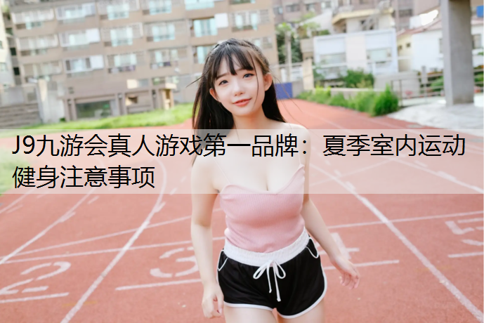 J9九游会真人游戏第一品牌：夏季室内运动健身注意事项
