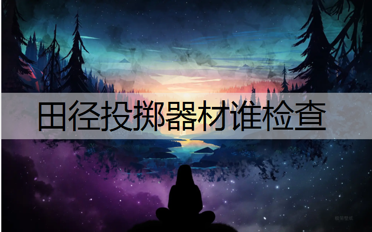 田径投掷器材谁检查