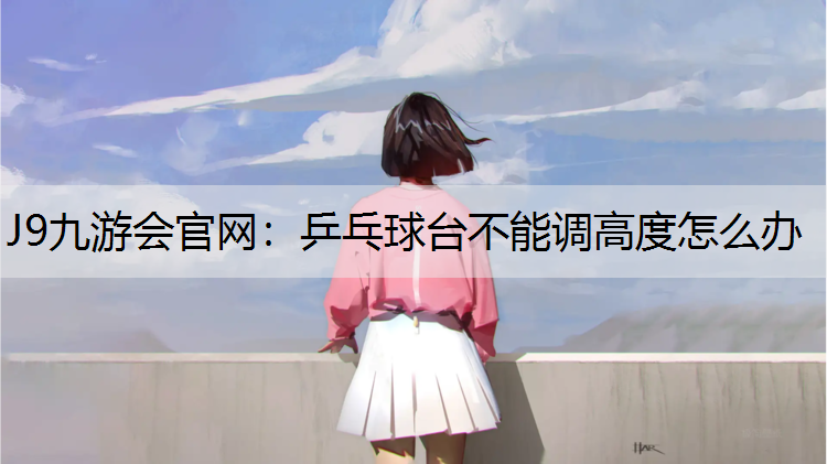 J9九游会官网：乒乓球台不能调高度怎么办