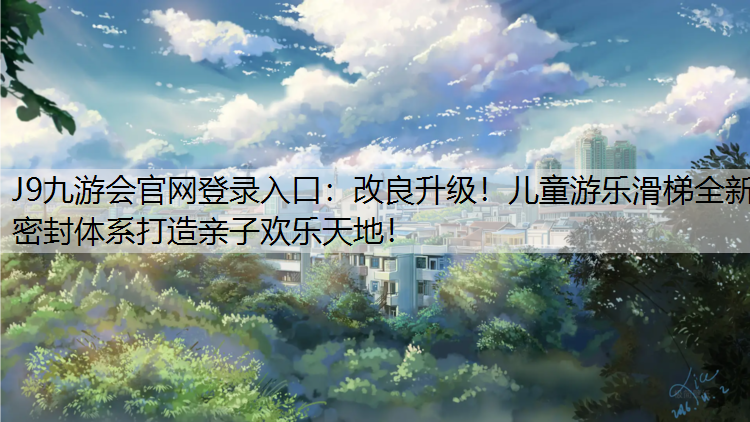 J9九游会官网登录入口：改良升级！儿童游乐滑梯全新密封体系打造亲子欢乐天地！