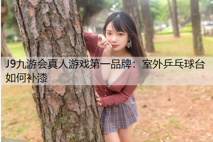 J9九游会真人游戏第一品牌：室外乒乓球台如何补漆