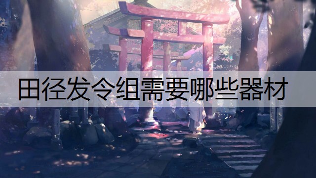 田径发令组需要哪些器材