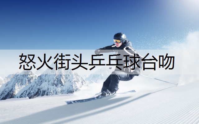 怒火街头乒乓球台吻