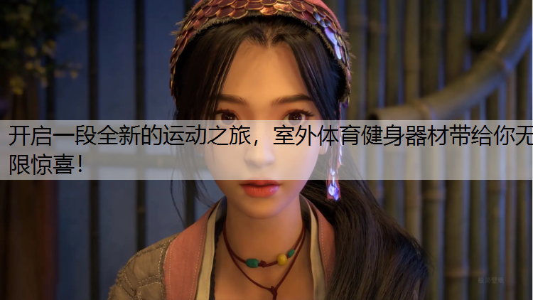 开启一段全新的运动之旅，室外体育健身器材带给你无限惊喜！